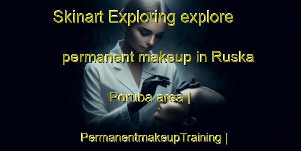 Skinart Exploring explore permanent makeup in Ruska Poruba area | PermanentmakeupTraining | PermanentmakeupClasses | SkinartTraining-Slovakia